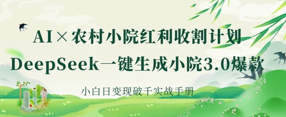 AI+农村小院红利收割：DeepSeek一键生成小院3.0爆款，小白日变现破千实战手册-轻创工坊