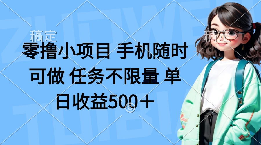 （14293期）零撸小项目 手机随时可做 任务不限量 单日收益500＋-轻创工坊