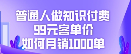 普通人做知识付费，99元客单价如何月销1000单-轻创工坊