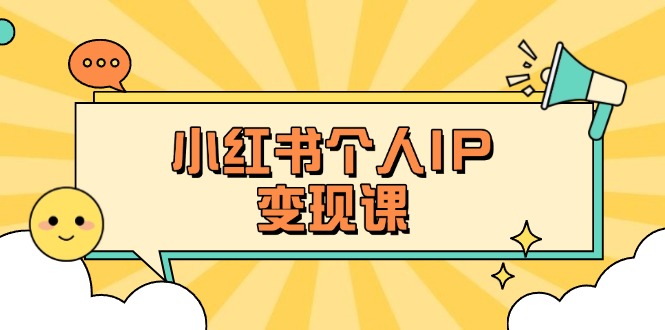 （14172期）小红书个人变现课：精准人设定位+爆款选题拆解，教你打造百万流量账号秘籍-轻创工坊