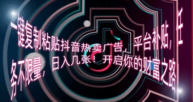 一键复制粘贴抖音热卖广告，平台补贴，任务不限量，日入几张，开启你的财富之路!-轻创工坊